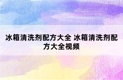 冰箱清洗剂配方大全 冰箱清洗剂配方大全视频